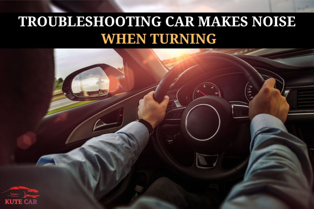Troubleshooting Car Makes Noise When Turning Common Causes And Solutions